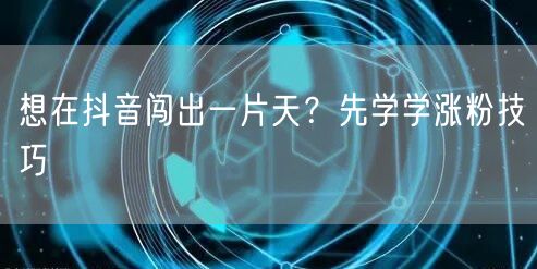 想在抖音闯出一片天？先学学涨粉技巧
