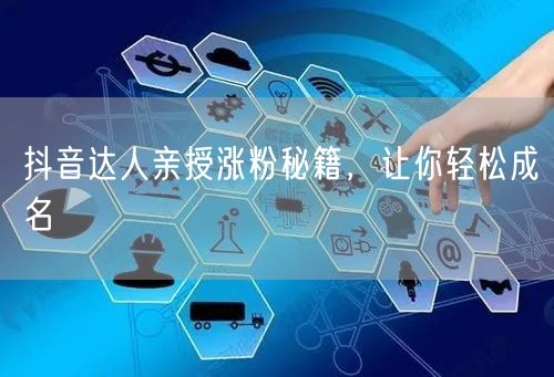 抖音达人亲授涨粉秘籍，让你轻松成名