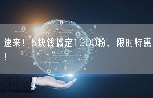 速来！5块钱搞定1000粉，限时特惠！
