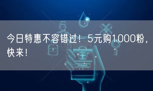 今日特惠不容错过！5元购1000粉，快来！