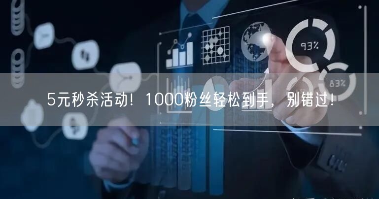 5元秒杀活动！1000粉丝轻松到手，别错过！