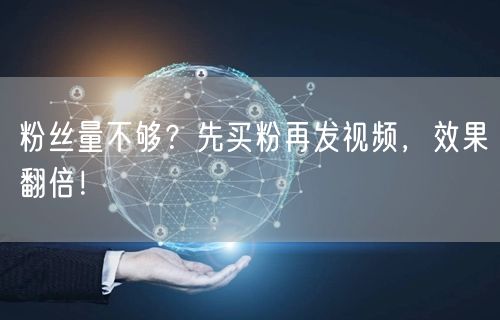 粉丝量不够？先买粉再发视频，效果翻倍！