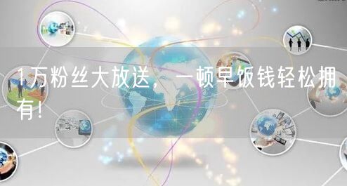 1万粉丝大放送，一顿早饭钱轻松拥有！