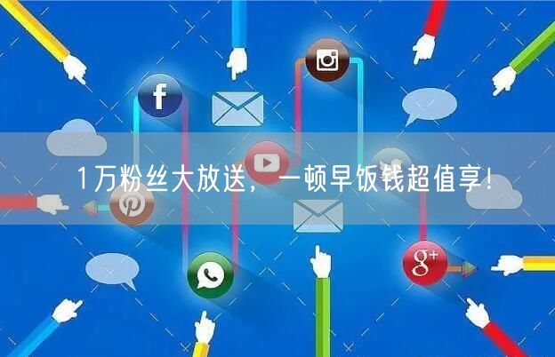 1万粉丝大放送，一顿早饭钱超值享！