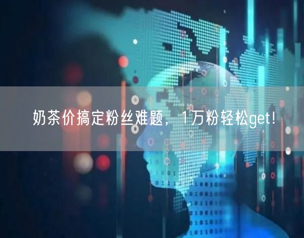 奶茶价搞定粉丝难题，1万粉轻松get！