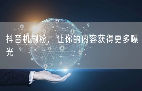 抖音机刷粉，让你的内容获得更多曝光
