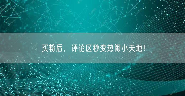 买粉后，评论区秒变热闹小天地！