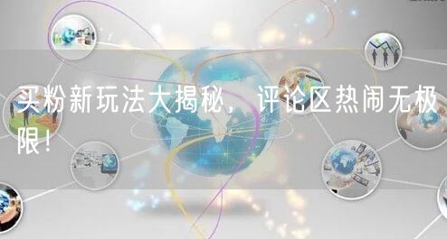 买粉新玩法大揭秘，评论区热闹无极限！