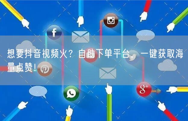 想要抖音视频火？自助下单平台，一键获取海量点赞！