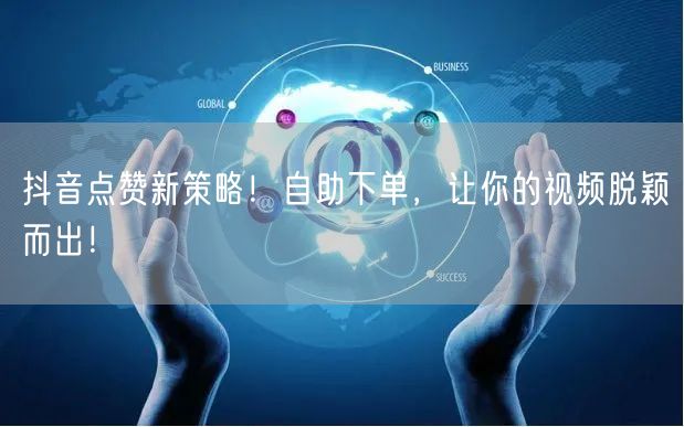 抖音点赞新策略！自助下单，让你的视频脱颖而出！