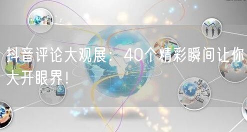 抖音评论大观展：40个精彩瞬间让你大开眼界！