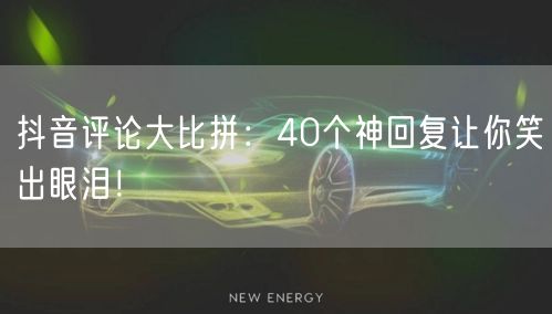 抖音评论大比拼：40个神回复让你笑出眼泪！