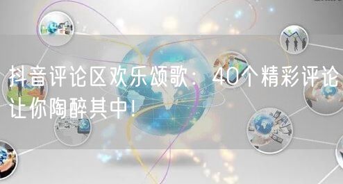 抖音评论区欢乐颂歌：40个精彩评论让你陶醉其中！