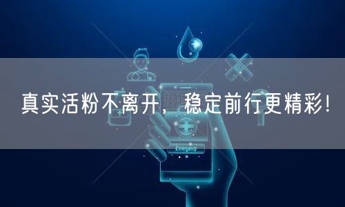 真实活粉不离开，稳定前行更精彩！