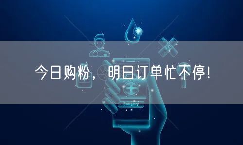 今日购粉，明日订单忙不停！