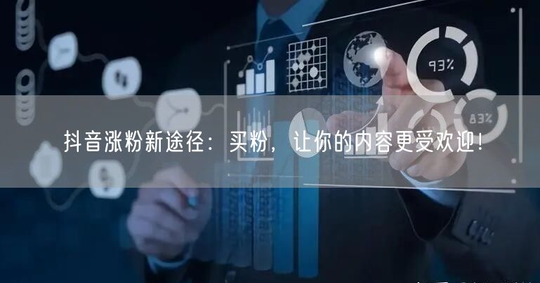 抖音涨粉新途径：买粉，让你的内容更受欢迎！