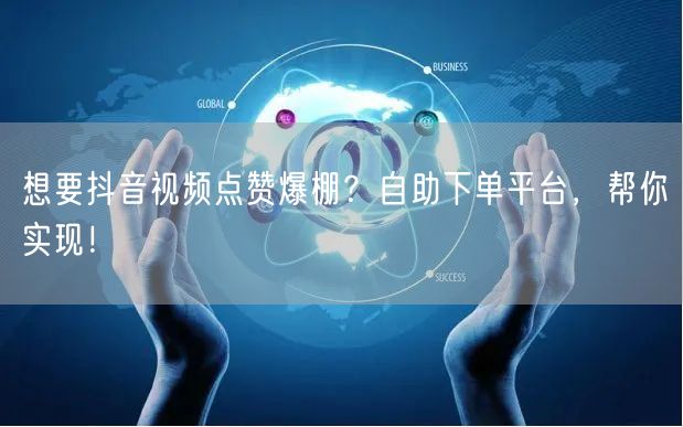 想要抖音视频点赞爆棚？自助下单平台，帮你实现！