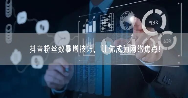 抖音粉丝数暴增技巧，让你成为网络焦点！