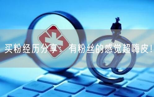 买粉经历分享：有粉丝的感觉超嗨皮！