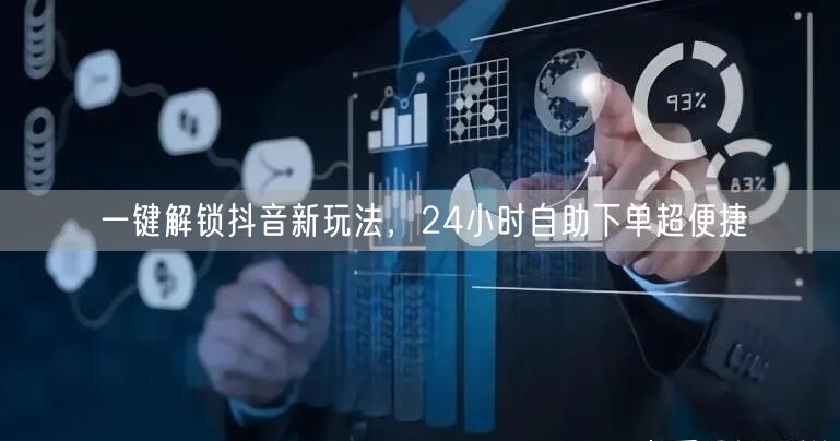 一键解锁抖音新玩法，24小时自助下单超便捷