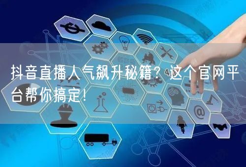抖音直播人气飙升秘籍？这个官网平台帮你搞定！