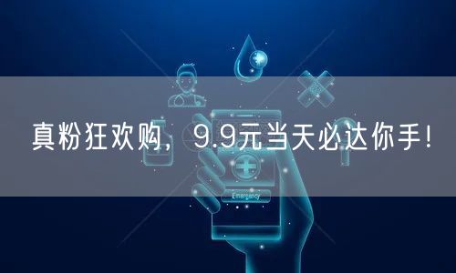 真粉狂欢购，9.9元当天必达你手！