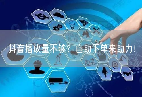 抖音播放量不够？自助下单来助力！
