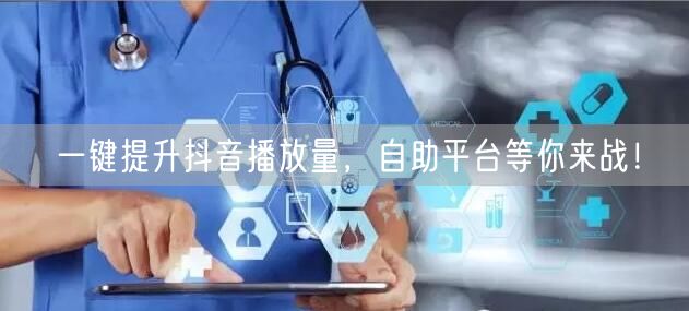 一键提升抖音播放量，自助平台等你来战！