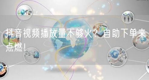 抖音视频播放量不够火？自助下单来点燃！