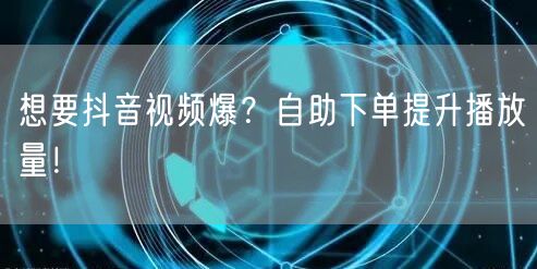 想要抖音视频爆？自助下单提升播放量！