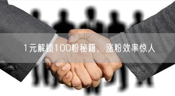 1元解锁100粉秘籍，涨粉效率惊人