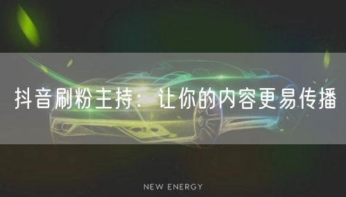 抖音刷粉主持：让你的内容更易传播