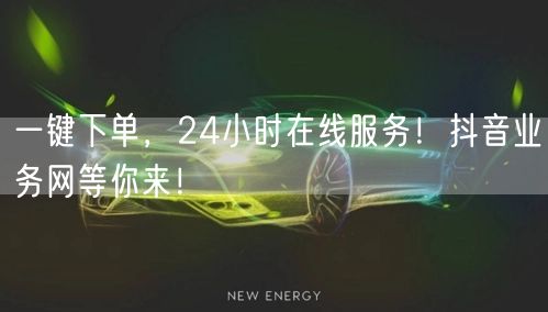 一键下单，24小时在线服务！抖音业务网等你来！