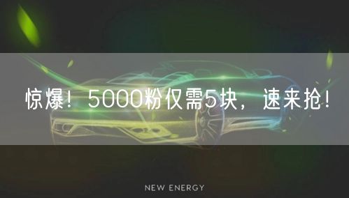 惊爆！5000粉仅需5块，速来抢！
