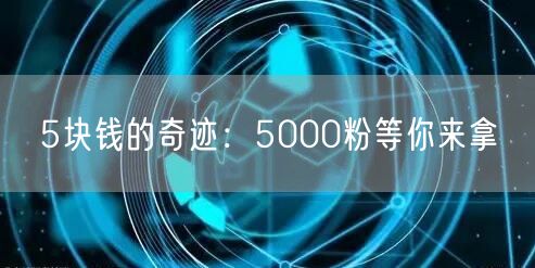 5块钱的奇迹：5000粉等你来拿