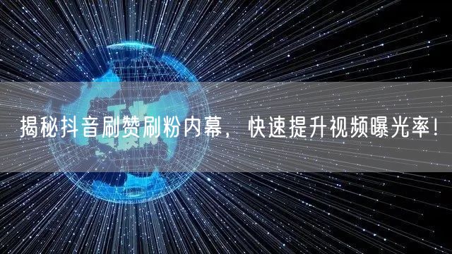 揭秘抖音刷赞刷粉内幕，快速提升视频曝光率！