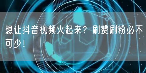 想让抖音视频火起来？刷赞刷粉必不可少！