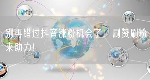 别再错过抖音涨粉机会了！刷赞刷粉来助力！