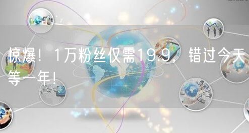 惊爆！1万粉丝仅需19.9，错过今天等一年！