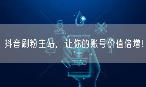 抖音刷粉主站，让你的账号价值倍增！