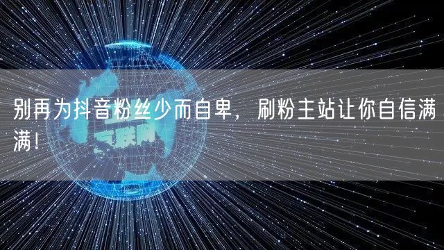 别再为抖音粉丝少而自卑，刷粉主站让你自信满满！