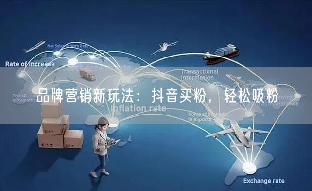 品牌营销新玩法：抖音买粉，轻松吸粉