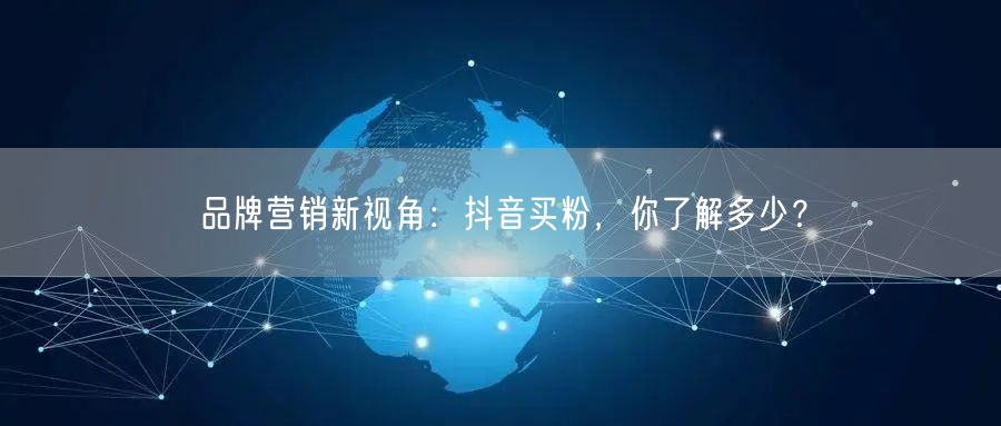 品牌营销新视角：抖音买粉，你了解多少？