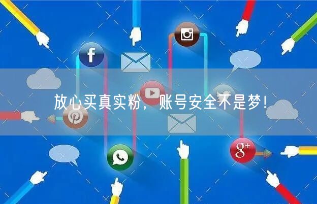 放心买真实粉，账号安全不是梦！