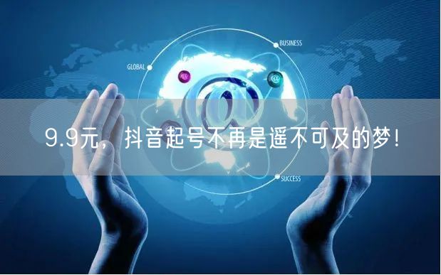 9.9元，抖音起号不再是遥不可及的梦！