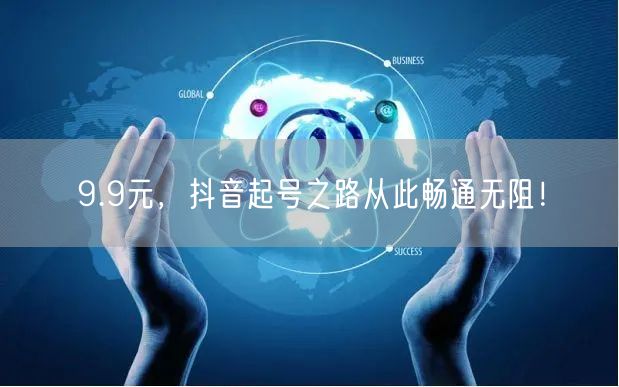 9.9元，抖音起号之路从此畅通无阻！
