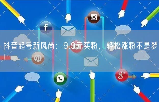 抖音起号新风尚：9.9元买粉，轻松涨粉不是梦！
