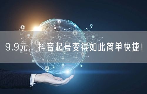 9.9元，抖音起号变得如此简单快捷！