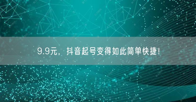 9.9元，抖音起号变得如此简单快捷！