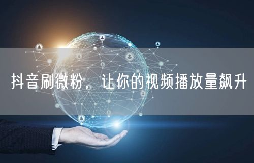 抖音刷微粉，让你的视频播放量飙升